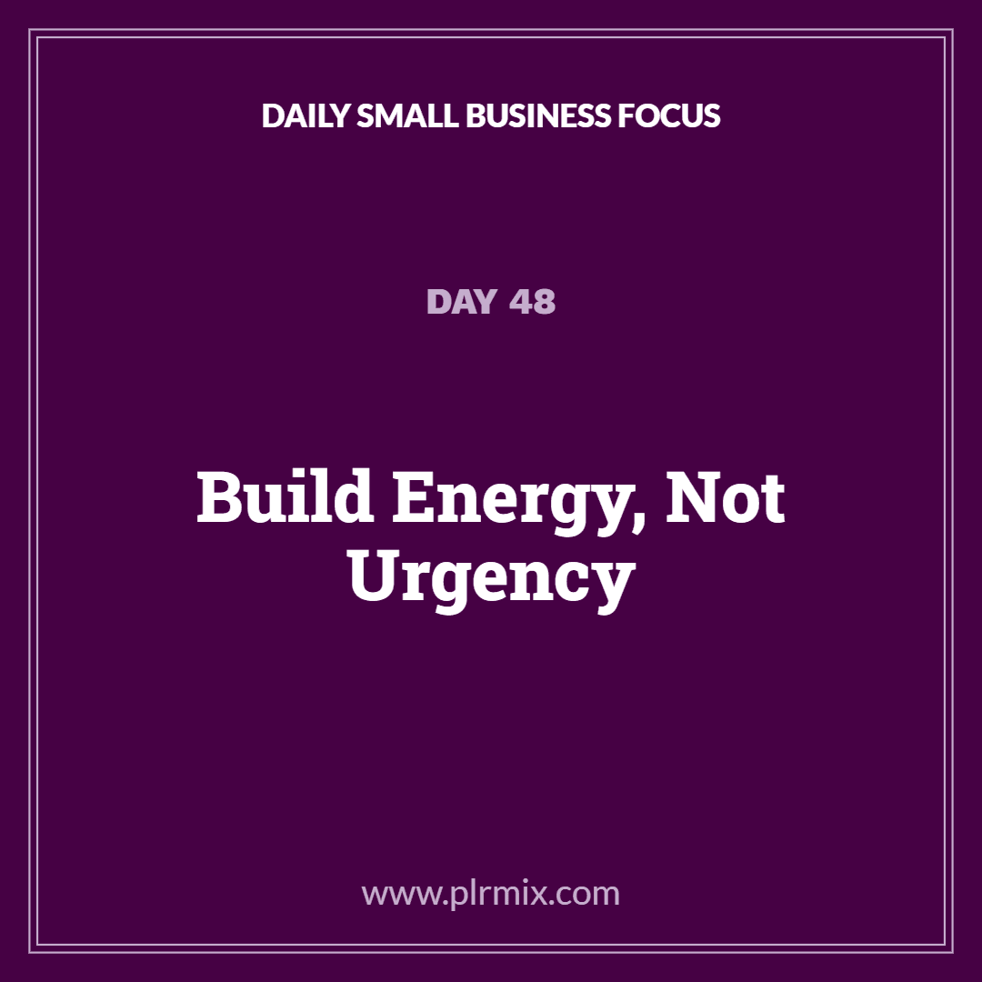 Daily Small Business Focus – Day 48: Build Energy, Not Urgency