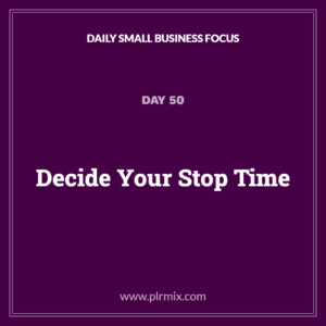 Daily Small Business Focus – Day 50: Decide Your Stop Time
