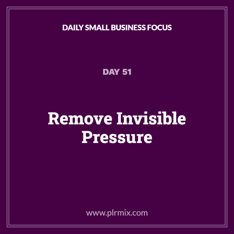 Daily Small Business Focus – Day 51: Remove Invisible Pressure