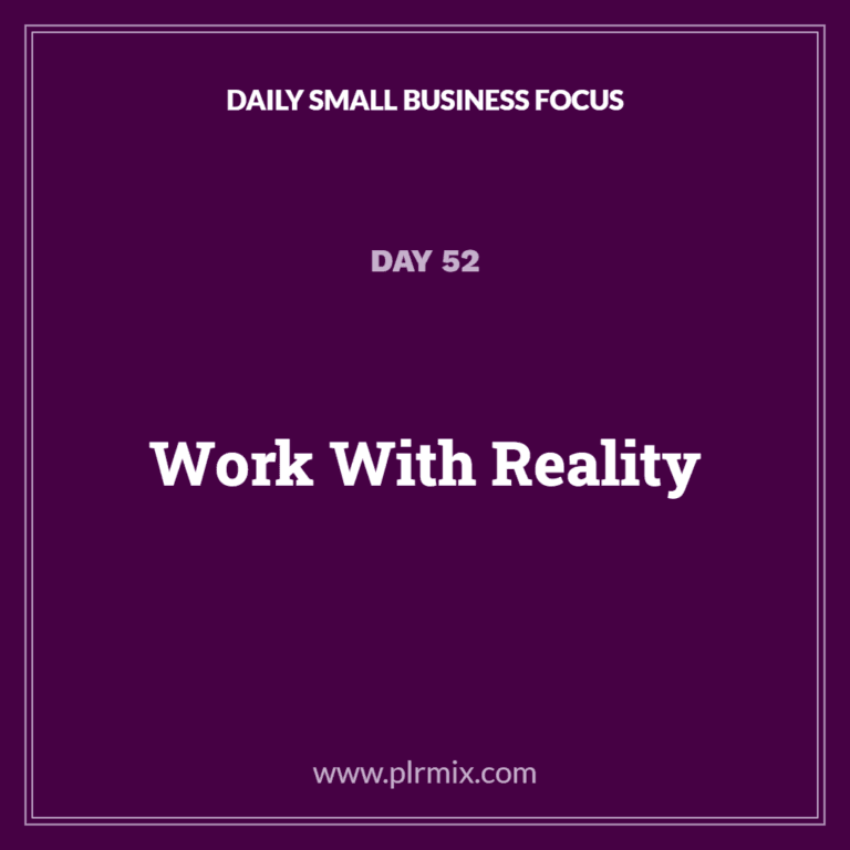 Daily Small Business Focus – Day 52: Work With Reality