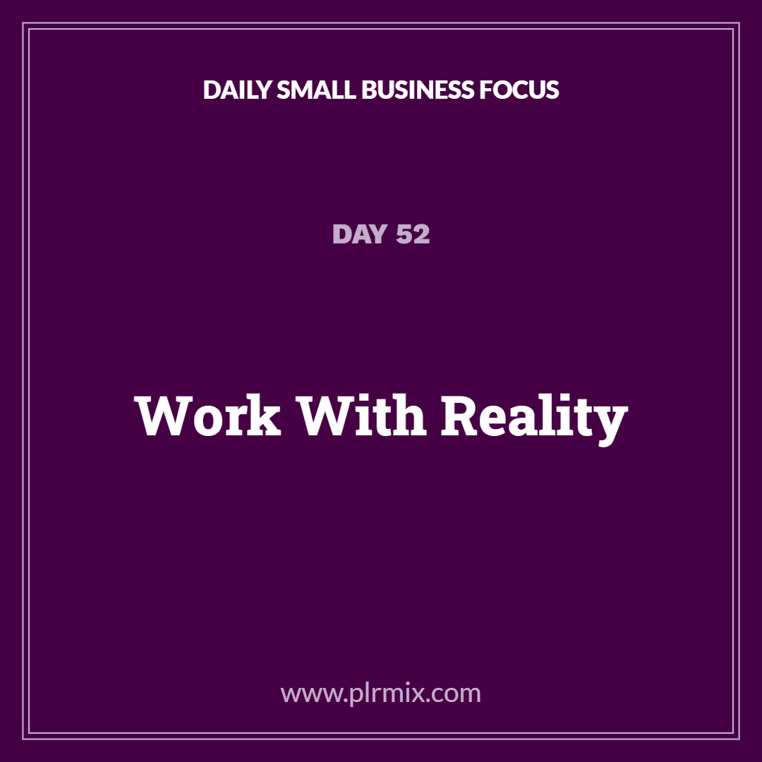 Daily Small Business Focus – Day 52: Work With Reality