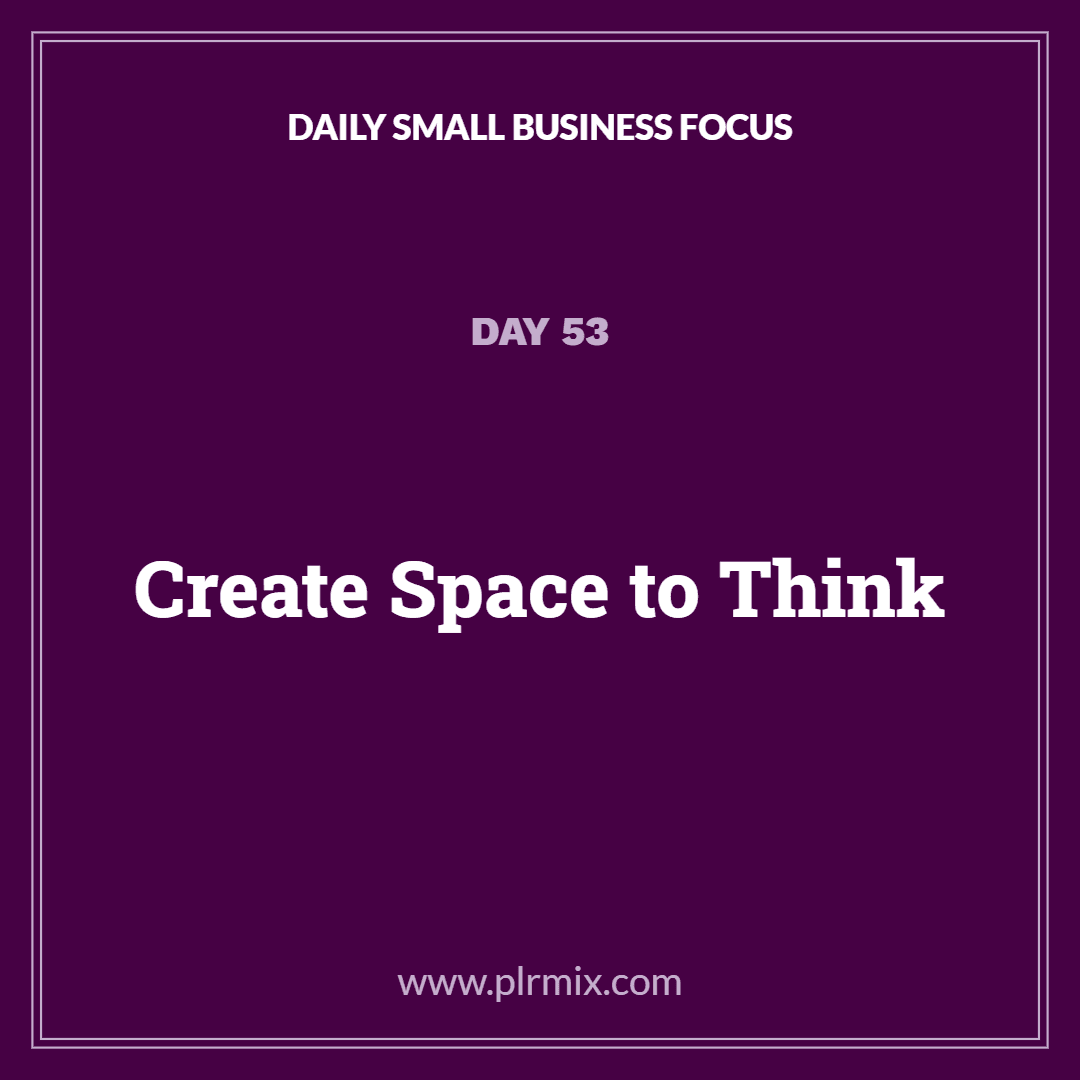 Daily Small Business Focus – Day 53: Create Space to Think