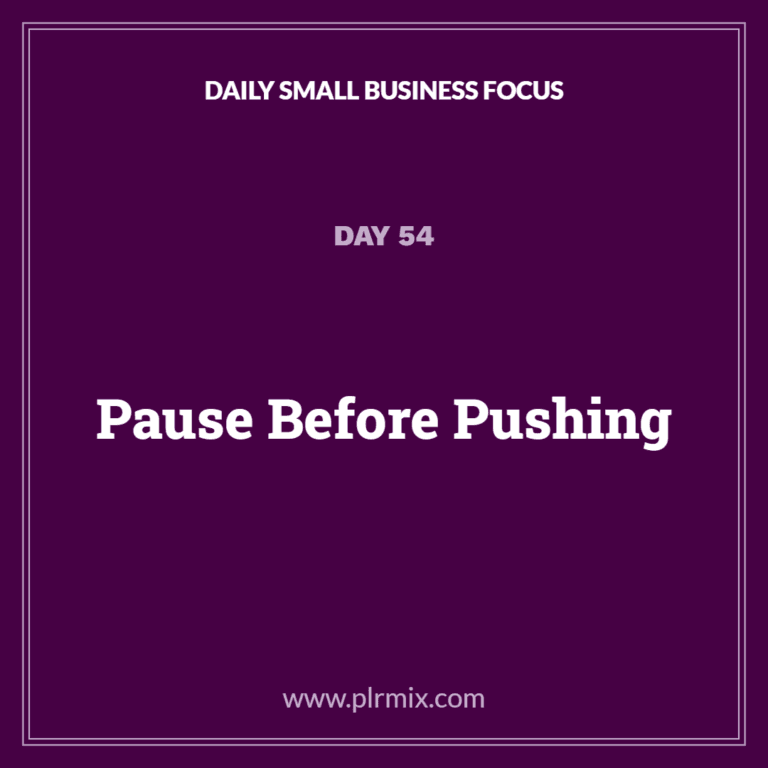 Daily Small Business Focus – Day 54: Pause Before Pushing
