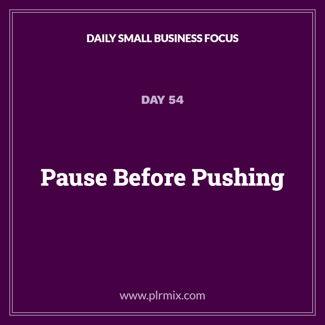 Daily Small Business Focus – Day 54: Pause Before Pushing