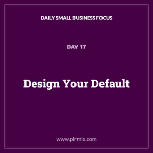 Daily Small Business Focus – Day 17: Design Your Default