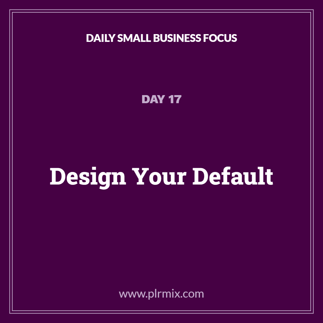 Daily Small Business Focus – Day 17: Design Your Default