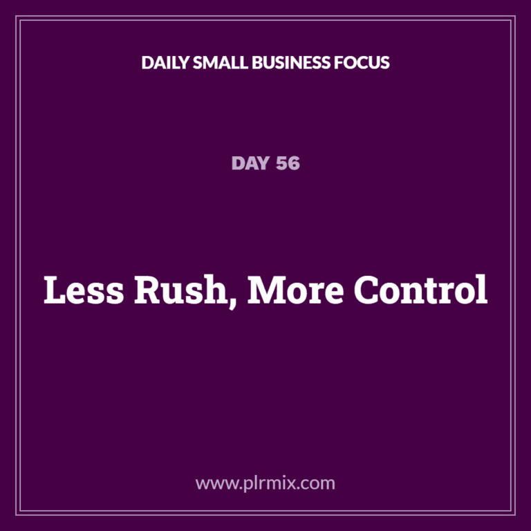 Daily Small Business Focus – Day 56: Less Rush, More Control