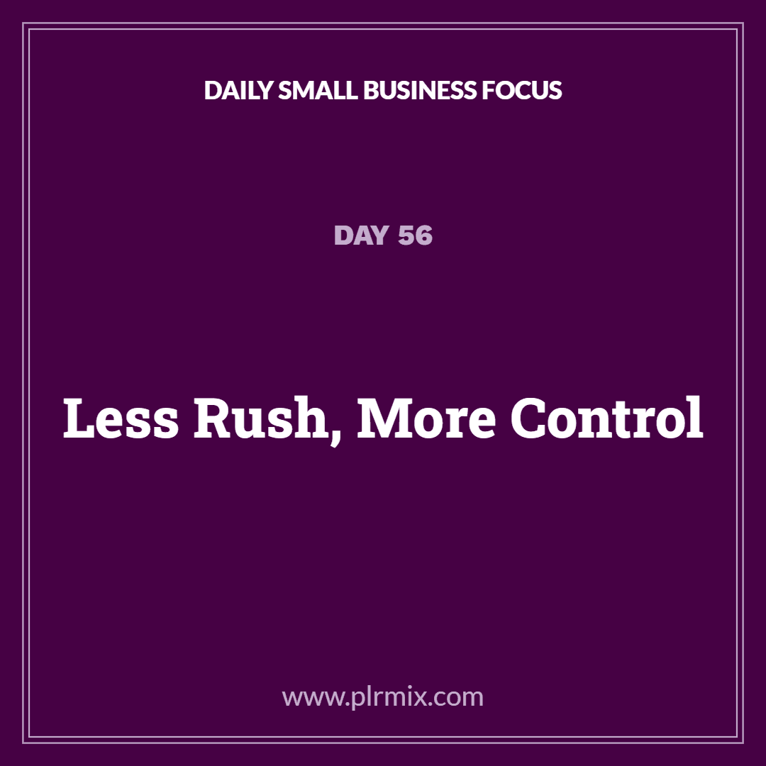 Daily Small Business Focus – Day 56: Less Rush, More Control