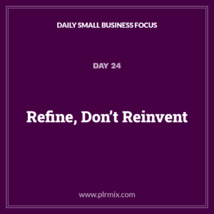 Daily Small Business Focus – Day 24: Refine, Don’t Reinvent