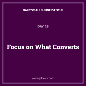 Daily Small Business Focus – Day 25: Focus on What Converts