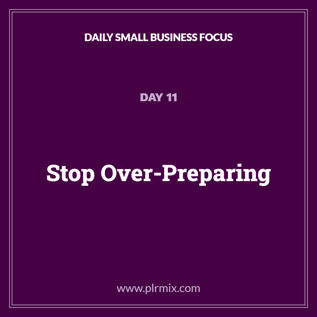 Daily Small Business Focus – Day 11: Stop Over-Preparing