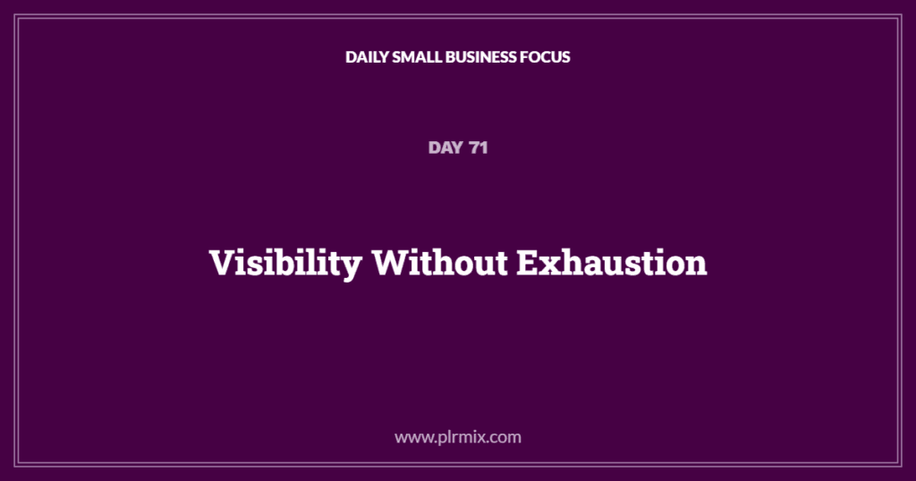 Daily Small Business Focus – Day 71: Visibility Without Exhaustion