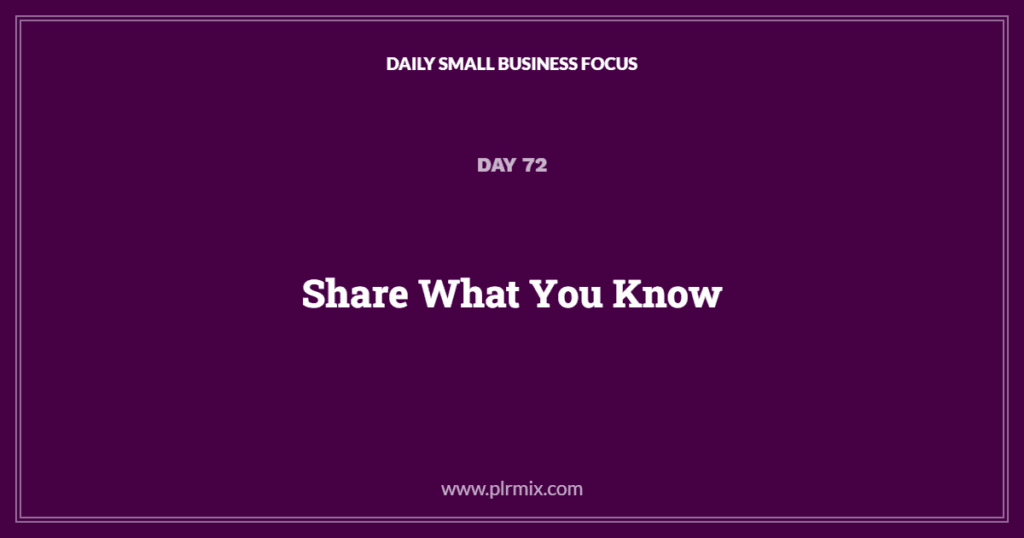 Daily Small Business Focus – Day 72: Share What You Know