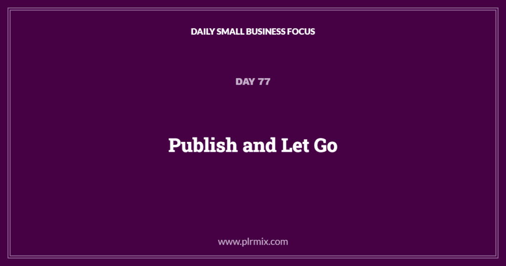 Daily Small Business Focus – Day 77 – Publish and Let Go