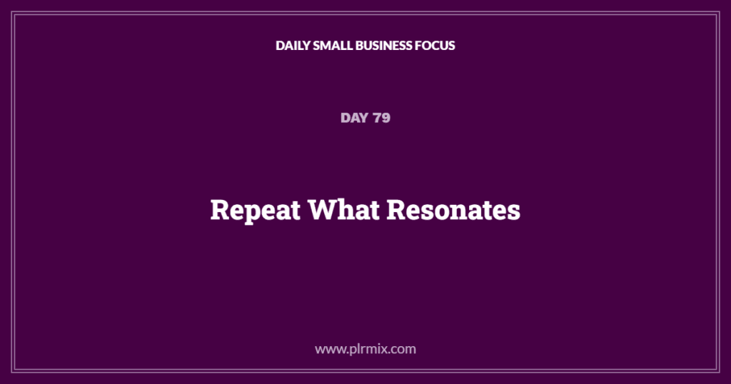 Daily Small Business Focus – Day 79: Repeat What Resonates