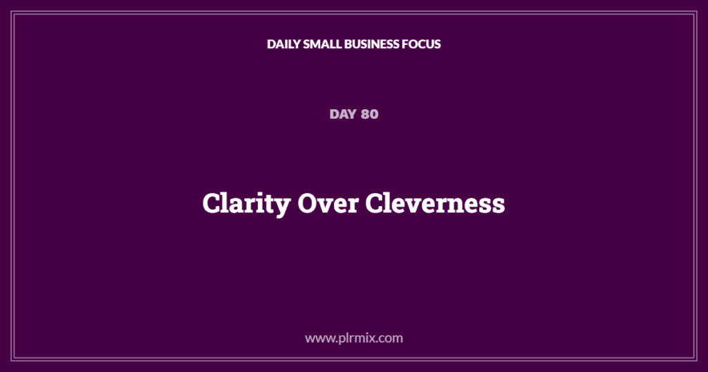 Daily Small Business Focus – Day 80: Clarity Over Cleverness