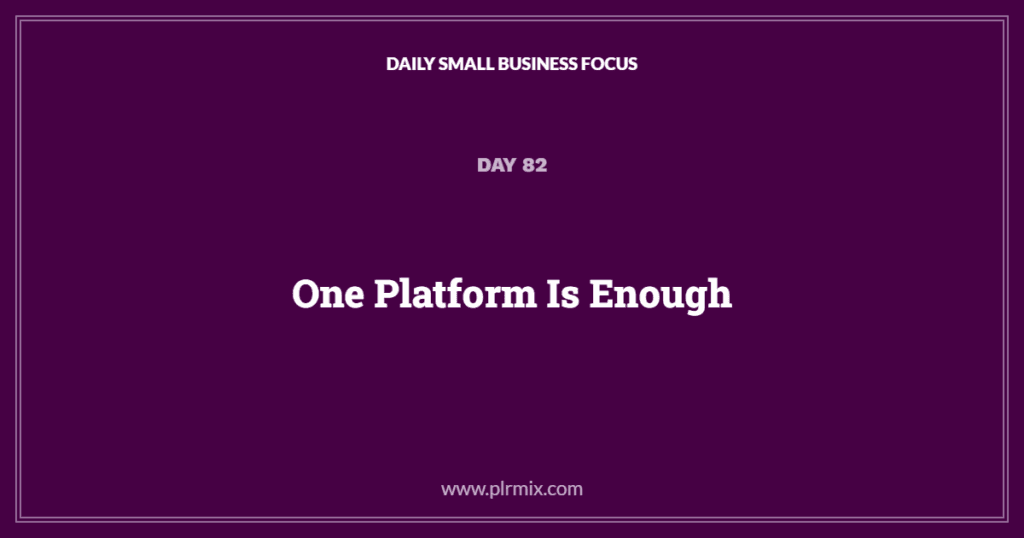 Daily Small Business Focus – Day 82: One Platform Is Enough