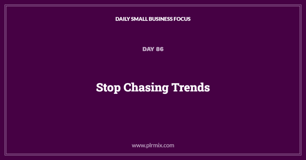 Daily Small Business Focus – Day 86: Stop Chasing Trends