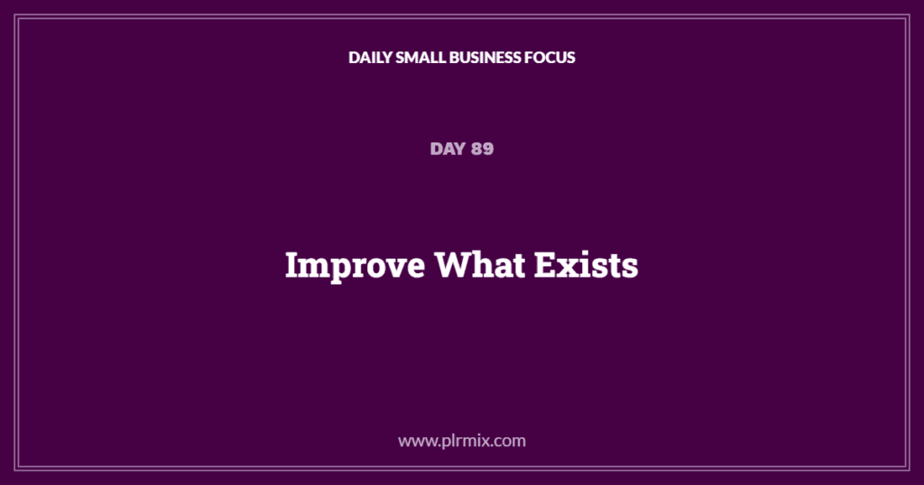 Daily Small Business Focus – Day 89: Improve What Exists