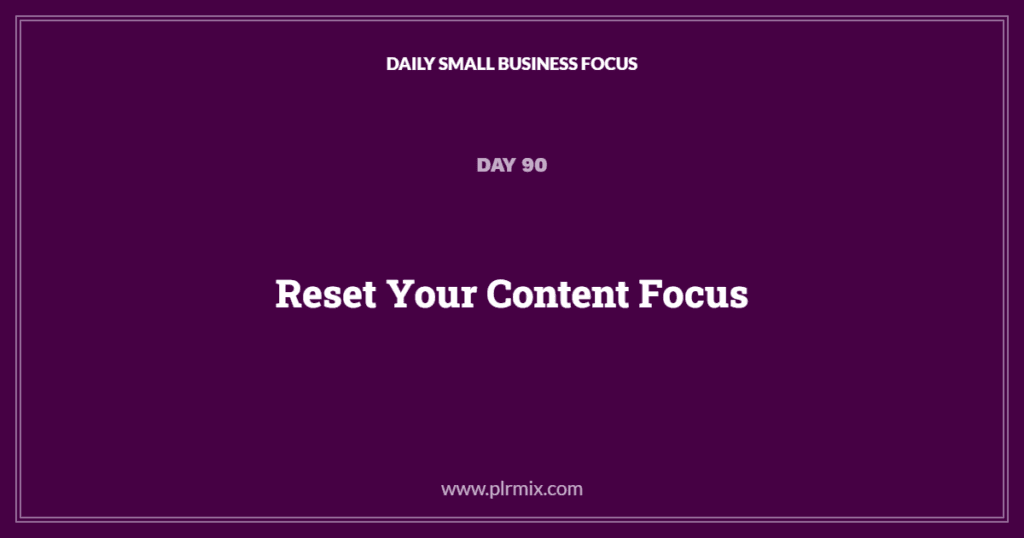 Daily Small Business Focus – Day 90: Reset Your Content Focus