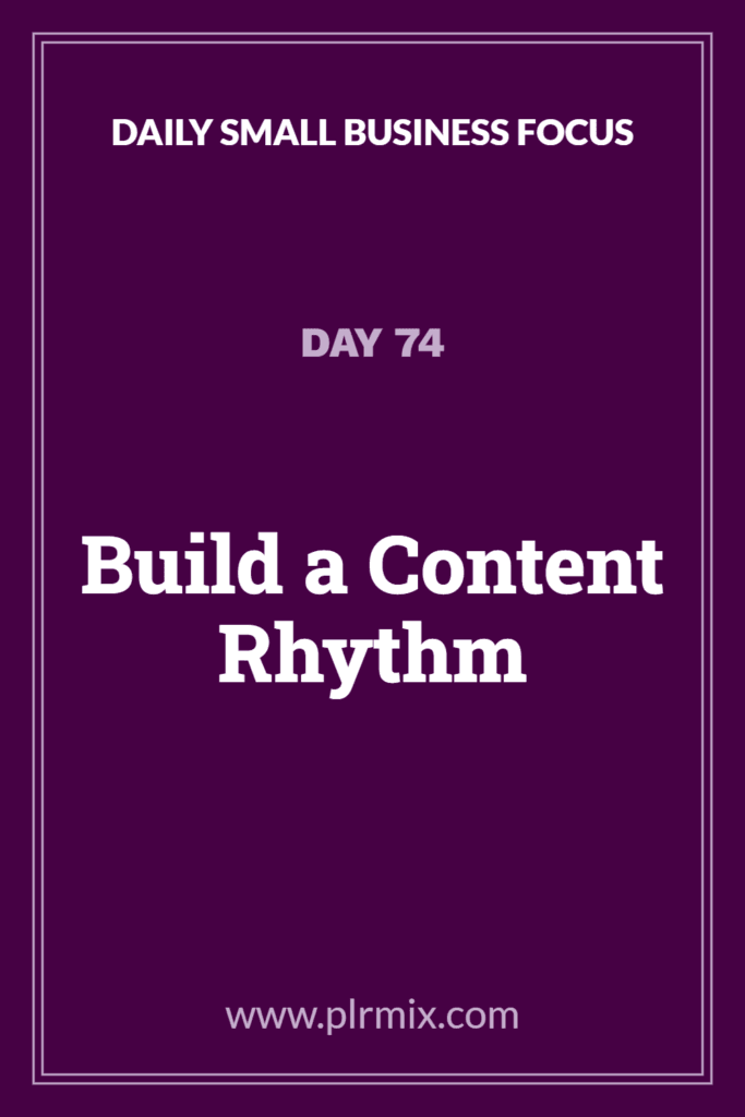 Daily Small Business Focus – Day 74: Build a Content Rhythm