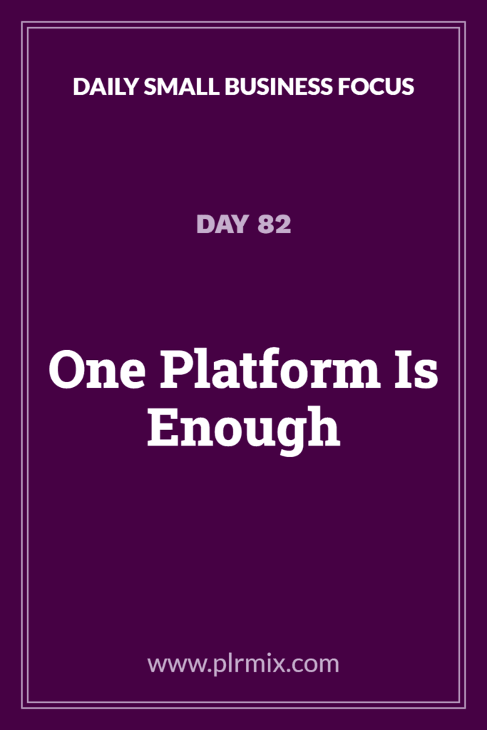 Daily Small Business Focus – Day 82: One Platform Is Enough