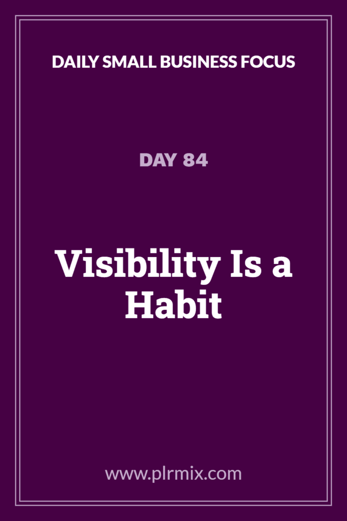 Daily Small Business Focus – Day 84: Visibility Is a Habit