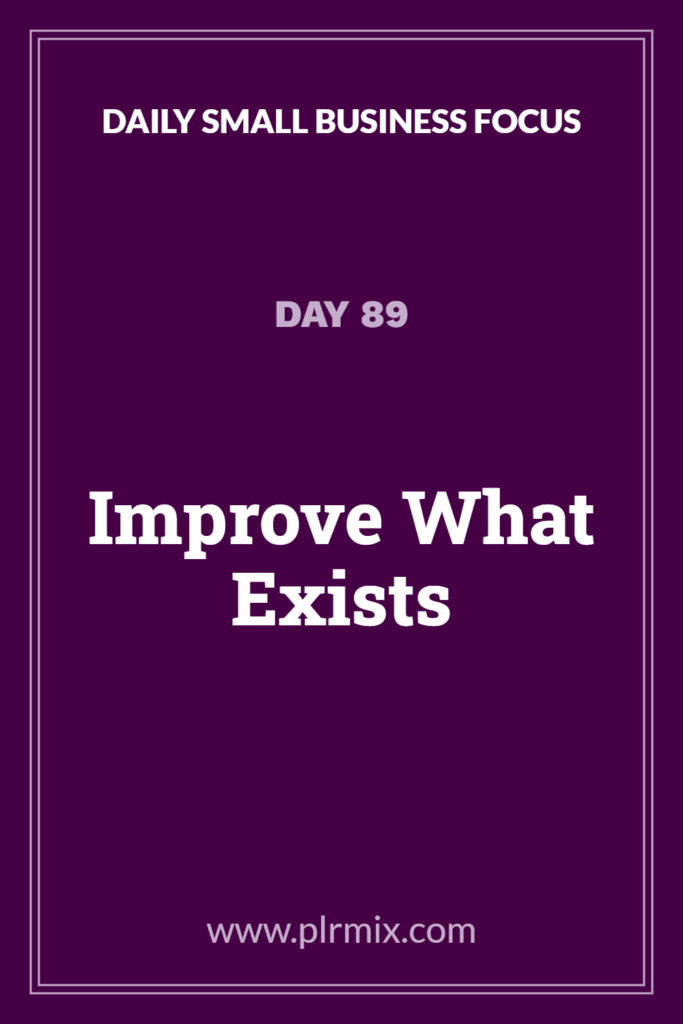 Daily Small Business Focus – Day 89: Improve What Exists