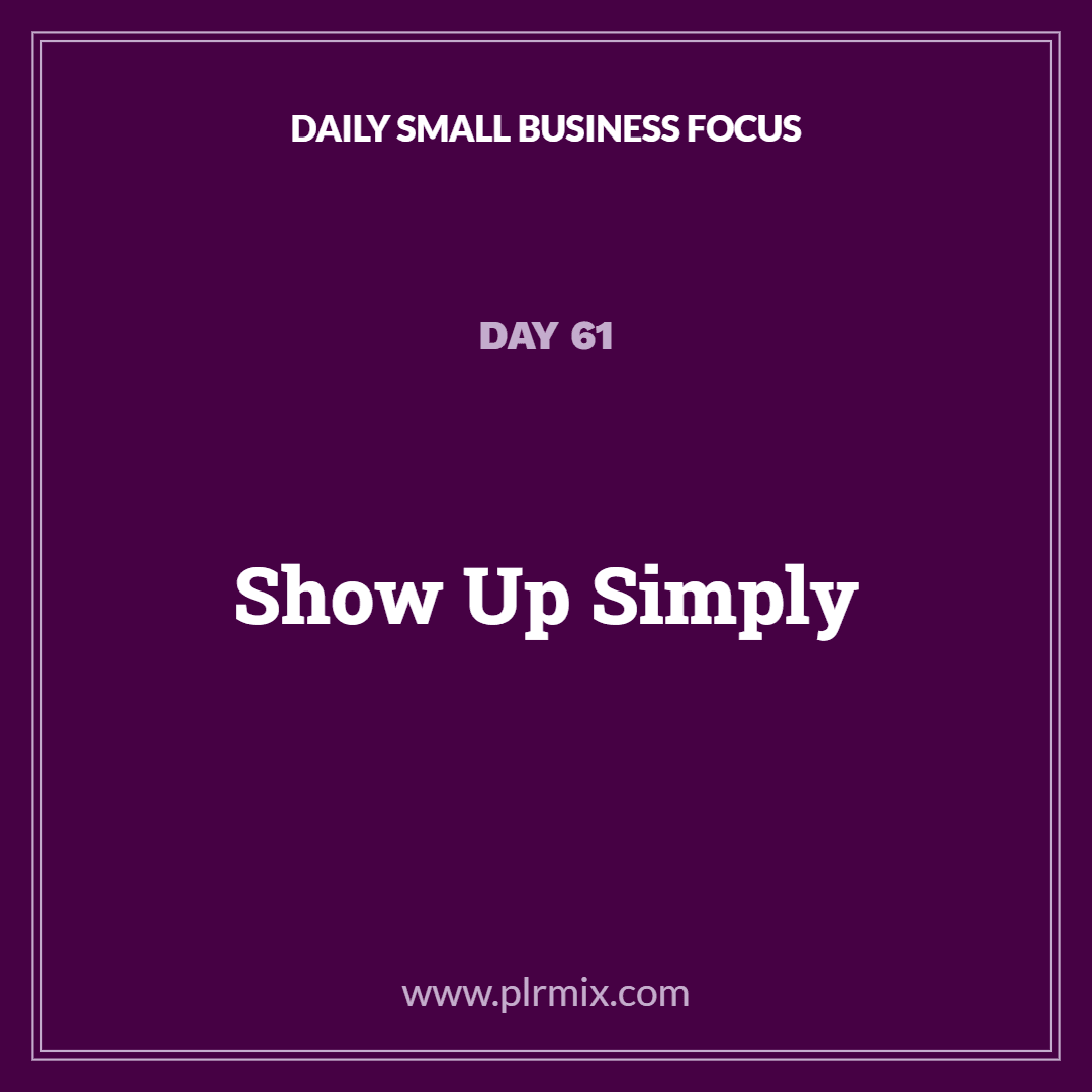 Daily Small Business Focus – Day 61: Show Up Simply