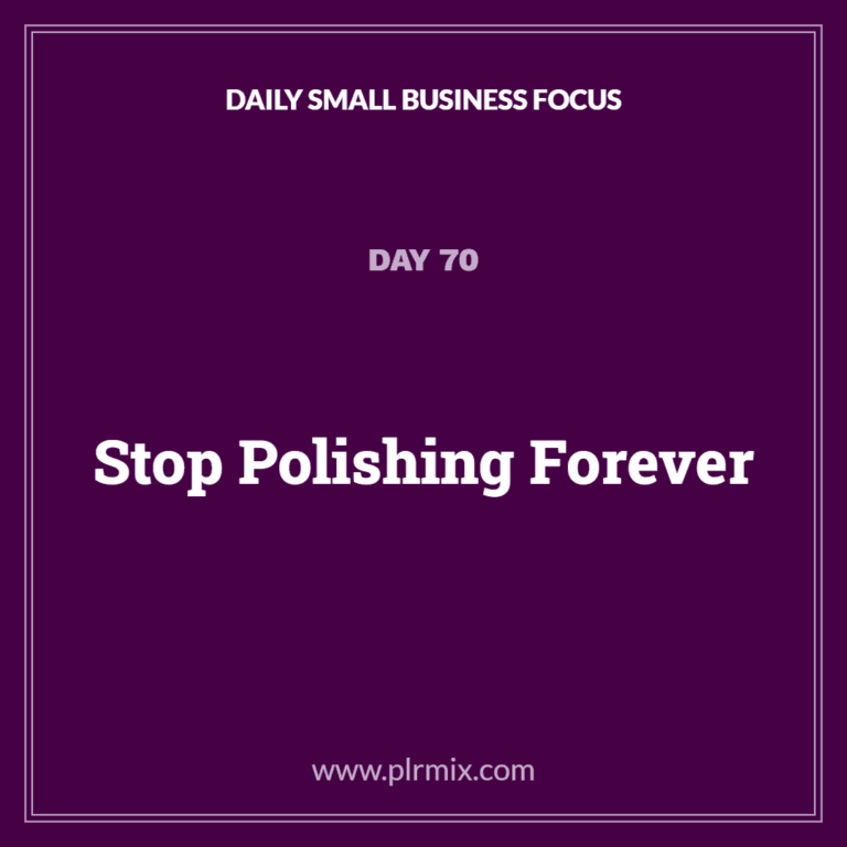 Daily Small Business Focus – Day 70: Stop Polishing Forever