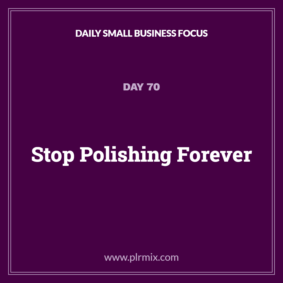 Daily Small Business Focus – Day 70: Stop Polishing Forever