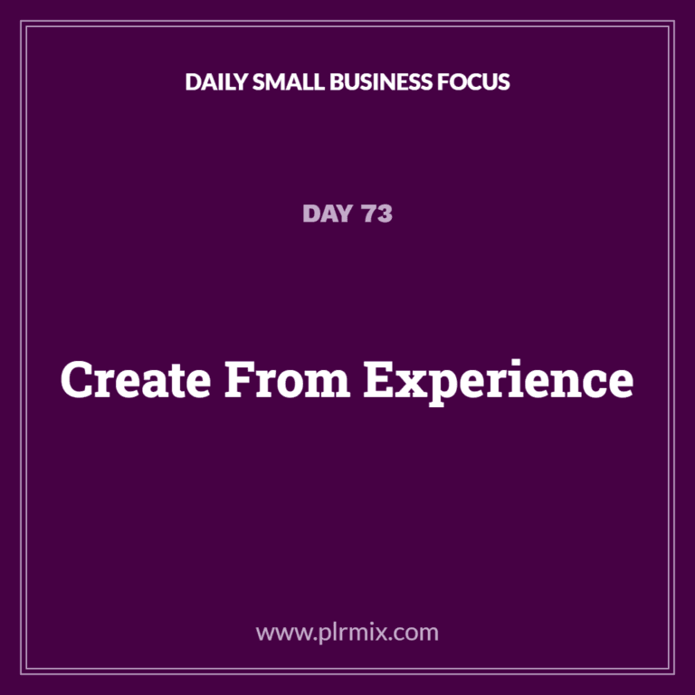 Daily Small Business Focus – Day 73: Create From Experience