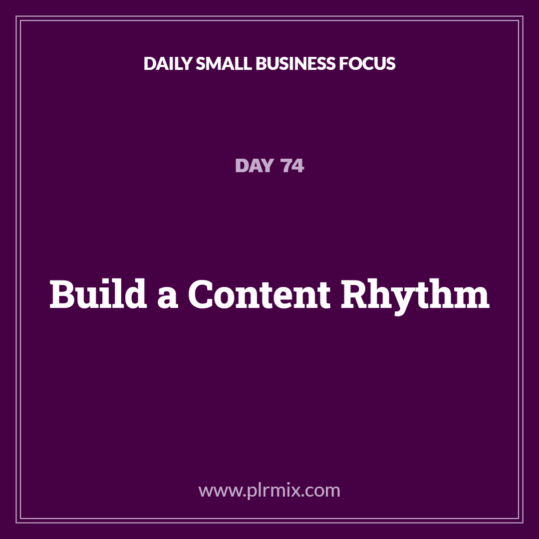 Daily Small Business Focus – Day 74: Build a Content Rhythm