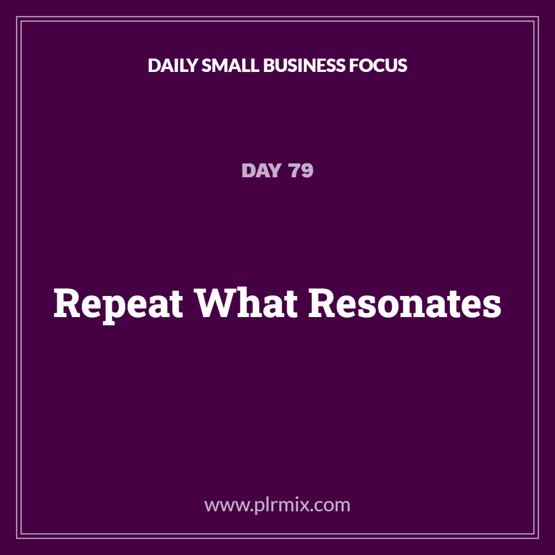 Daily Small Business Focus – Day 79: Repeat What Resonates