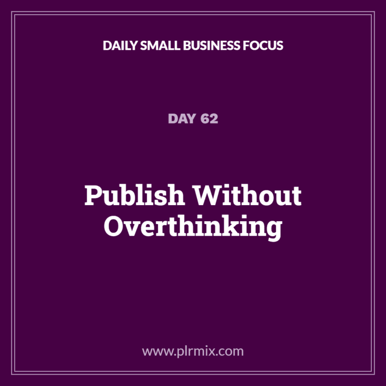 Daily Small Business Focus – Day 62: Publish Without Overthinking
