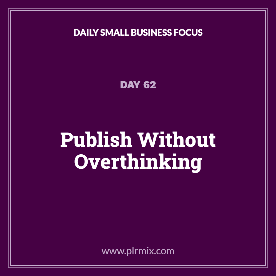 Daily Small Business Focus – Day 62: Publish Without Overthinking