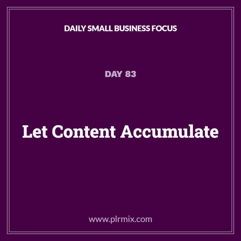 Daily Small Business Focus – Day 83: Let Content Accumulate