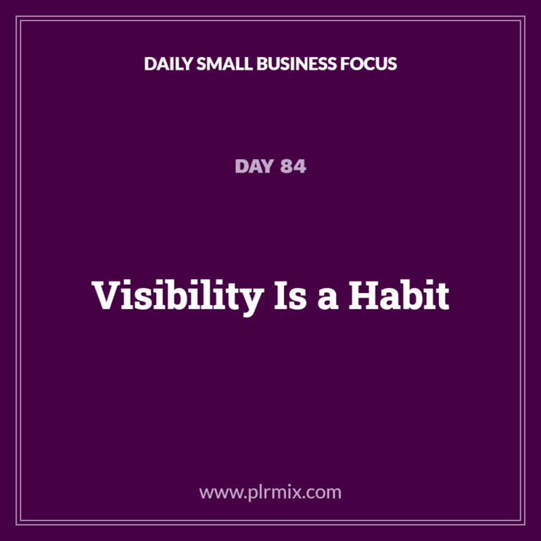 Daily Small Business Focus – Day 84: Visibility Is a Habit