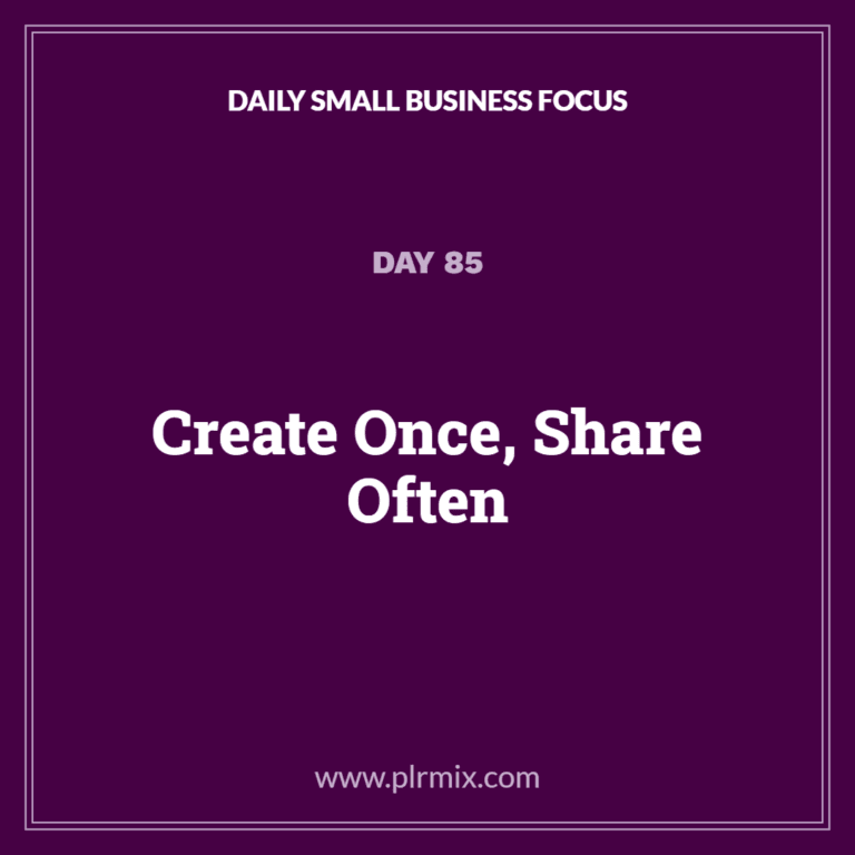 Daily Small Business Focus – Day 85: Create Once, Share Often