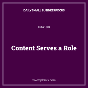Daily Small Business Focus – Day 88: Content Serves a Role