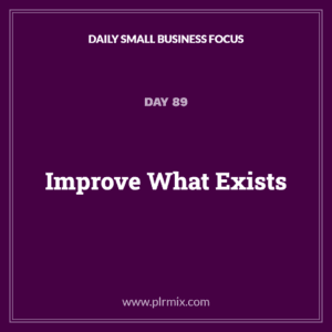 Daily Small Business Focus – Day 89: Improve What Exists