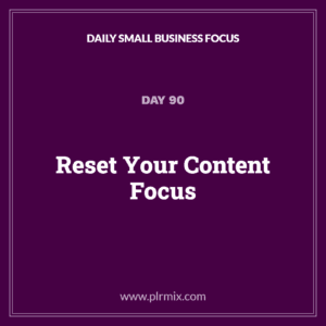 Daily Small Business Focus – Day 90: Reset Your Content Focus