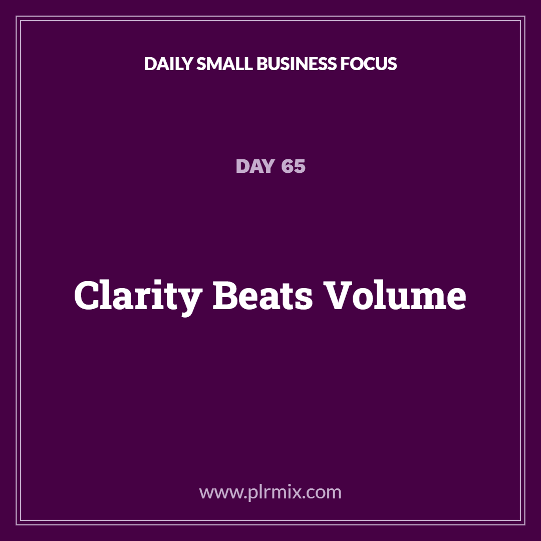 Daily Small Business Focus – Day 65: Clarity Beats Volume