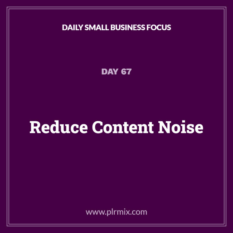 Daily Small Business Focus – Day 67: Reduce Content Noise