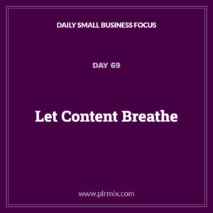 Daily Small Business Focus – Day 69: Let Content Breathe