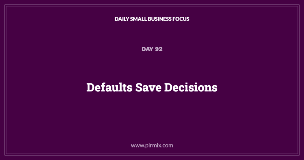 Daily Small Business Focus – Day 92: Defaults Save Decisions