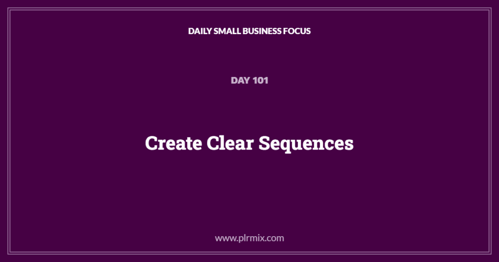 Daily Small Business Focus – Day 101: Create Clear Sequences