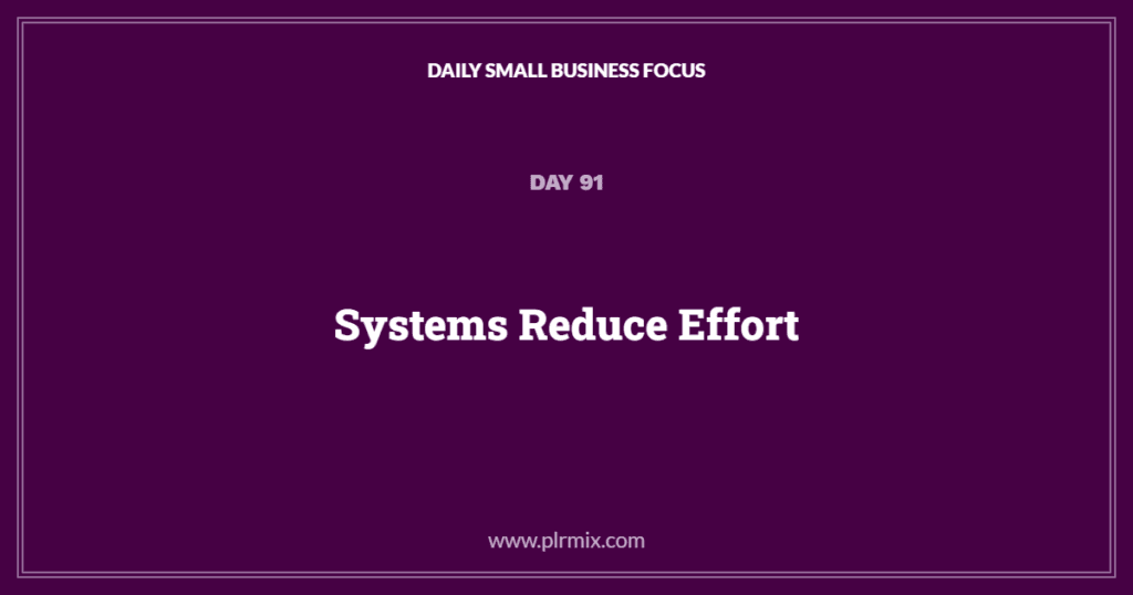 Daily Small Business Focus – Day 91: Systems Reduce Effort