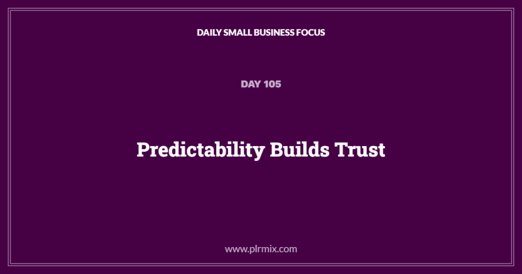 Daily Small Business Focus – Day 105: Predictability Builds Trust