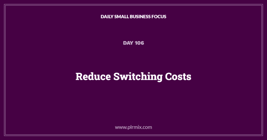 Daily Small Business Focus – Day 106: Reduce Switching Costs